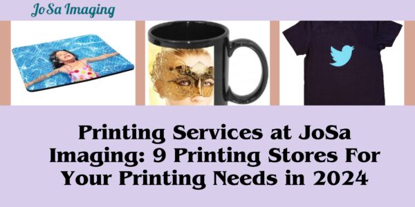 Printing Services at JoSa Imaging: 9 Printing Stores For Your Printing Needs in 2024